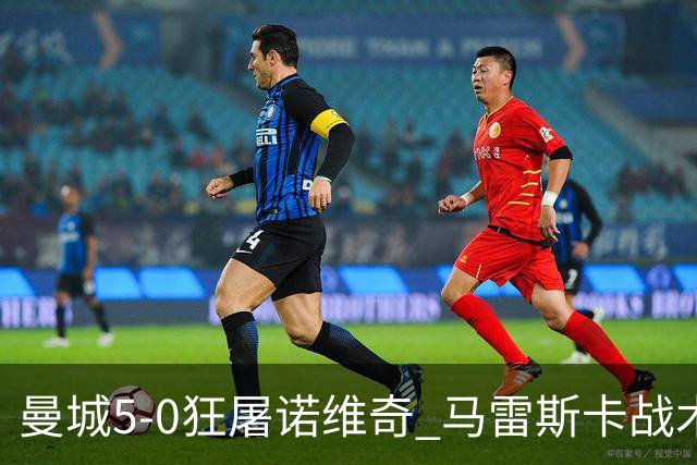 曼城5-0狂屠诺维奇 马雷斯卡战术首秀大胜